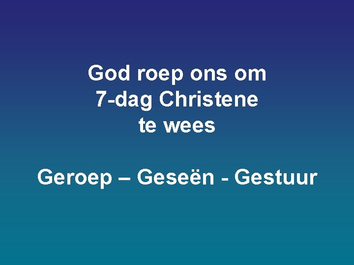 God roep ons om 7 -dag Christene te wees Geroep – Geseën - Gestuur God roep ons om 7 -dag Christene te wees Geroep – Geseën - Gestuur