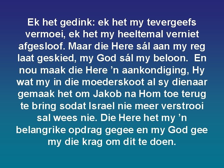 Ek het gedink: ek het my tevergeefs vermoei, ek het my heeltemal verniet afgesloof. Ek het gedink: ek het my tevergeefs vermoei, ek het my heeltemal verniet afgesloof.