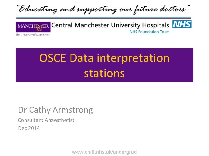 OSCE Data interpretation stations Dr Cathy Armstrong Consultant Anaesthetist Dec 2014 www. cmft. nhs.