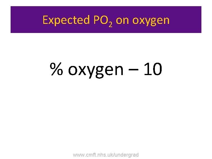 Expected PO 2 on oxygen % oxygen – 10 www. cmft. nhs. uk/undergrad 