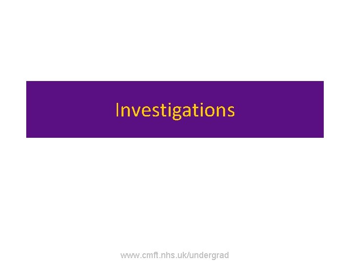 Investigations www. cmft. nhs. uk/undergrad 