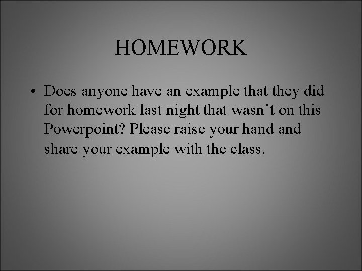 HOMEWORK • Does anyone have an example that they did for homework last night