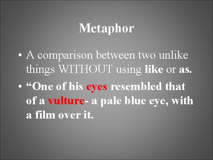 Metaphor • A comparison between two unlike things WITHOUT using like or as. •