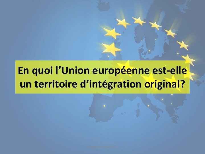 En quoi l’Union européenne est-elle un territoire d’intégration original? Manon Arnaud 2017 