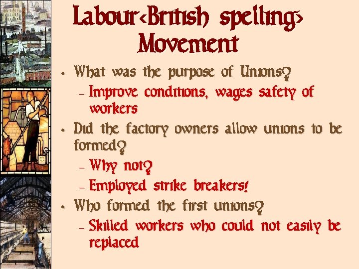 Labour<British spelling> Movement • What was the purpose of Unions? – Improve conditions, wages