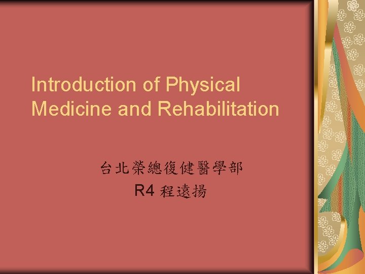 Introduction of Physical Medicine and Rehabilitation 台北榮總復健醫學部 R 4 程遠揚 