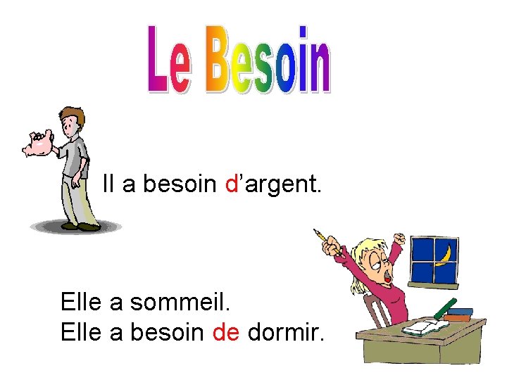 Il a besoin d’argent. Elle a sommeil. Elle a besoin de dormir. 