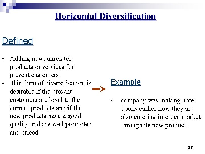 Horizontal Diversification Defined Adding new, unrelated products or services for present customers. • this