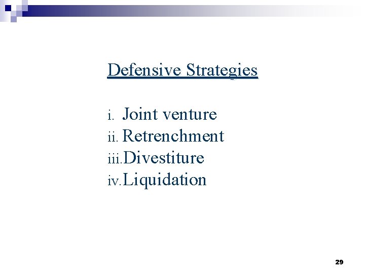 Defensive Strategies i. Joint venture ii. Retrenchment iii. Divestiture iv. Liquidation 29 