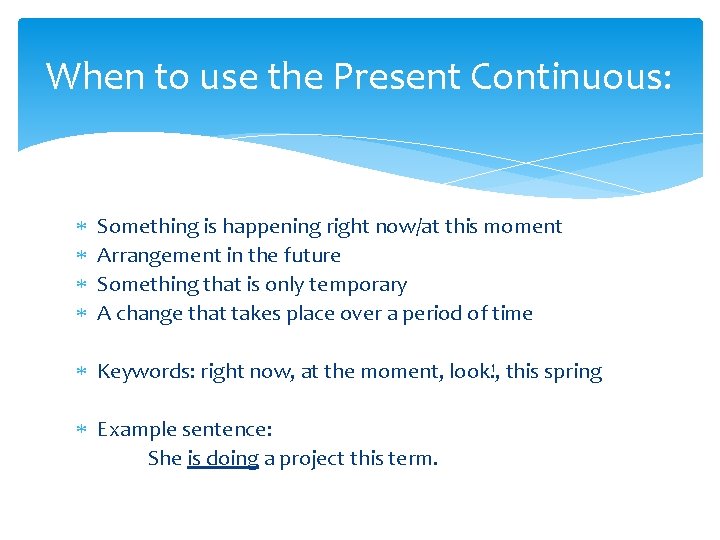 When to use the Present Continuous: Something is happening right now/at this moment Arrangement