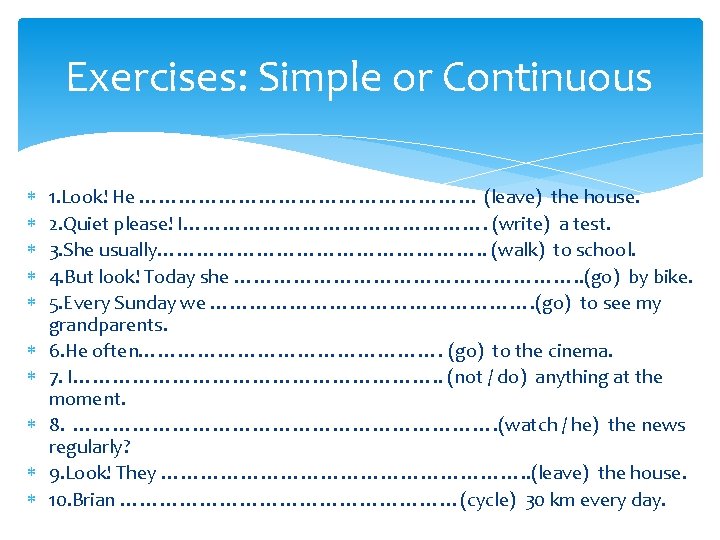 Exercises: Simple or Continuous 1. Look! He ……………………… (leave) the house. 2. Quiet please!