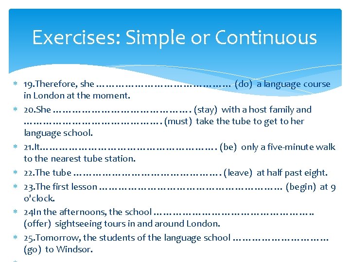 Exercises: Simple or Continuous 19. Therefore, she ………………… (do) a language course in London