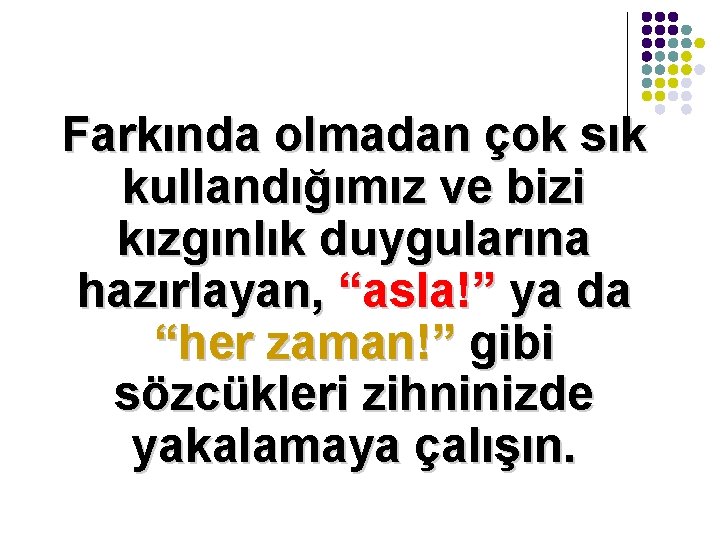 Farkında olmadan çok sık kullandığımız ve bizi kızgınlık duygularına hazırlayan, “asla!” ya da “her