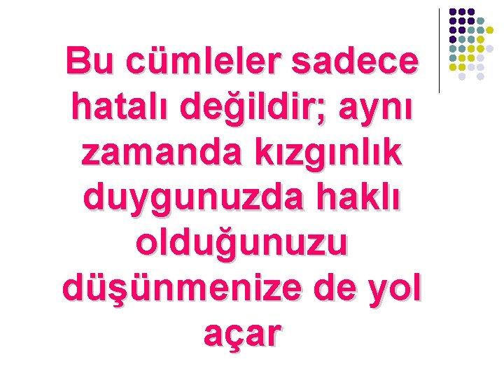 Bu cümleler sadece hatalı değildir; aynı zamanda kızgınlık duygunuzda haklı olduğunuzu düşünmenize de yol