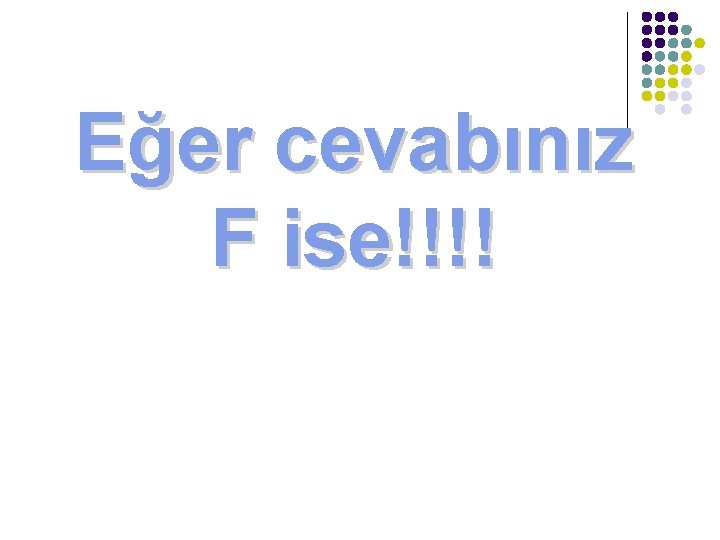 Eğer cevabınız F ise!!!! 