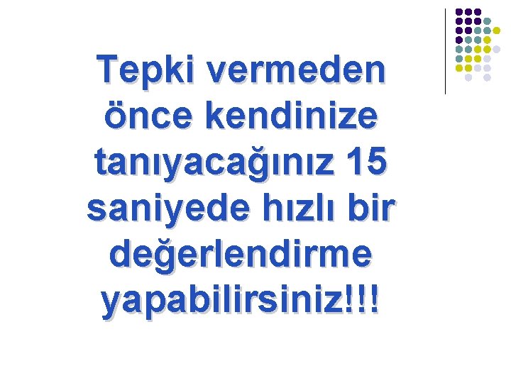 Tepki vermeden önce kendinize tanıyacağınız 15 saniyede hızlı bir değerlendirme yapabilirsiniz!!! 