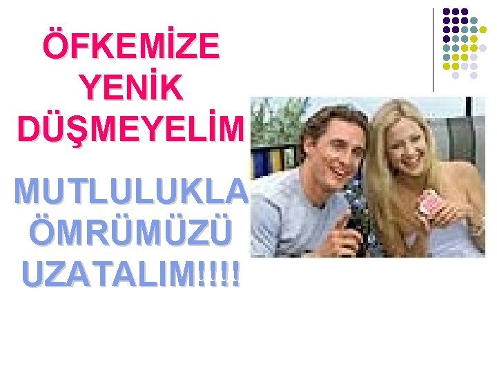 ÖFKEMİZE YENİK DÜŞMEYELİM MUTLULUKLA ÖMRÜMÜZÜ UZATALIM!!!! 