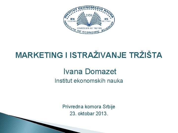 MARKETING I ISTRAŽIVANJE TRŽIŠTA Ivana Domazet Institut ekonomskih nauka Privredna komora Srbije 23. oktobar