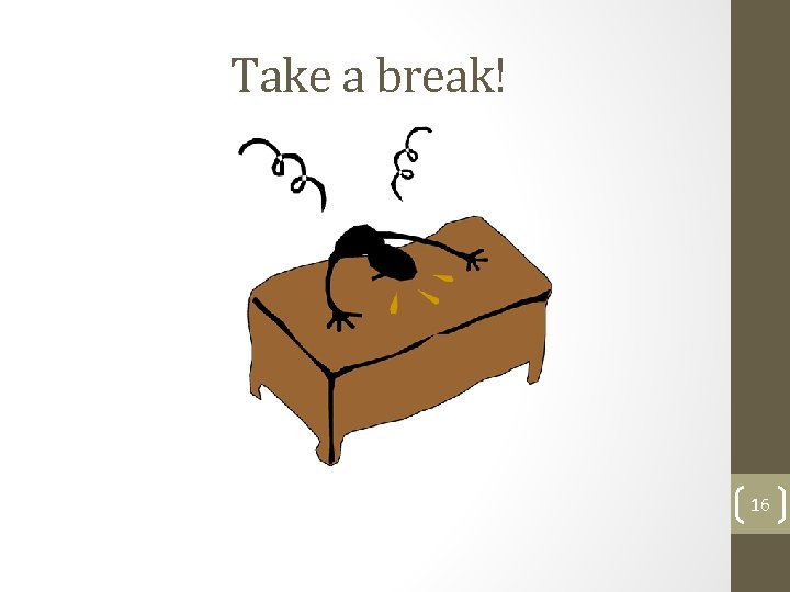 Take a break! 16 Take a break! 16