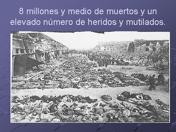 8 millones y medio de muertos y un elevado número de heridos y mutilados.