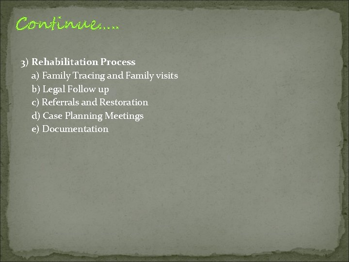 Continue…. . 3) Rehabilitation Process a) Family Tracing and Family visits b) Legal Follow