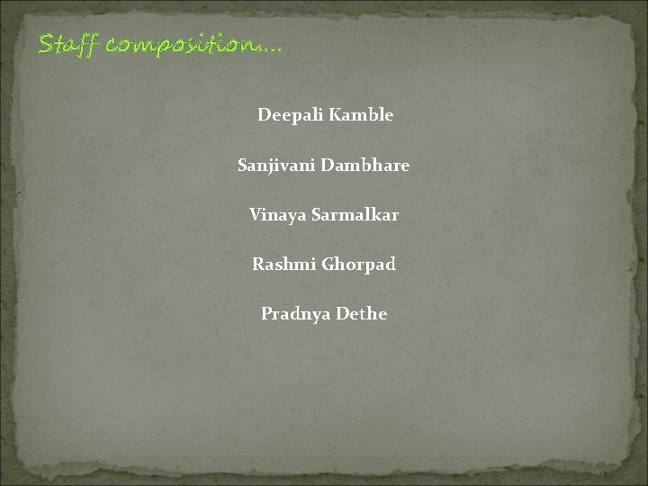 Staff composition…. Deepali Kamble Sanjivani Dambhare Vinaya Sarmalkar Rashmi Ghorpad Pradnya Dethe 