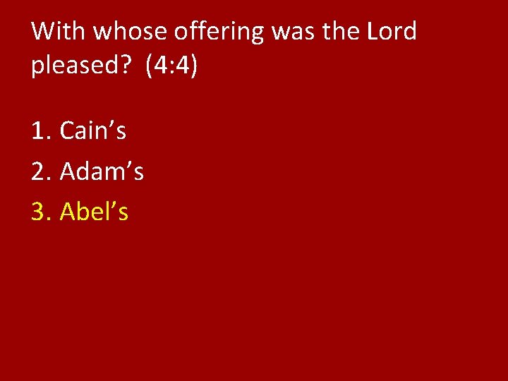 With whose offering was the Lord pleased? (4: 4) 1. Cain’s 2. Adam’s 3.