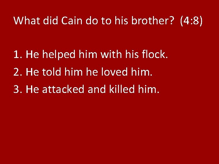 What did Cain do to his brother? (4: 8) 1. He helped him with