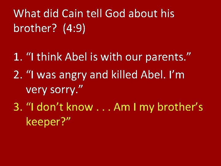 What did Cain tell God about his brother? (4: 9) 1. “I think Abel
