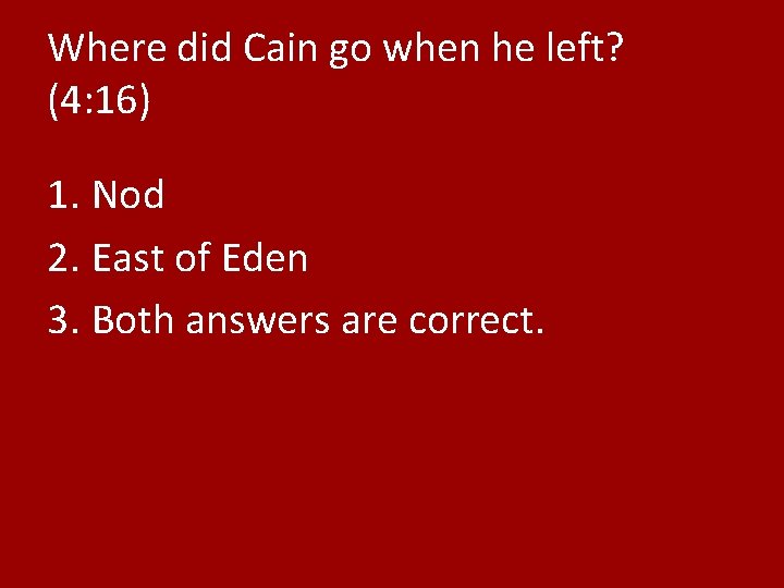 Where did Cain go when he left? (4: 16) 1. Nod 2. East of