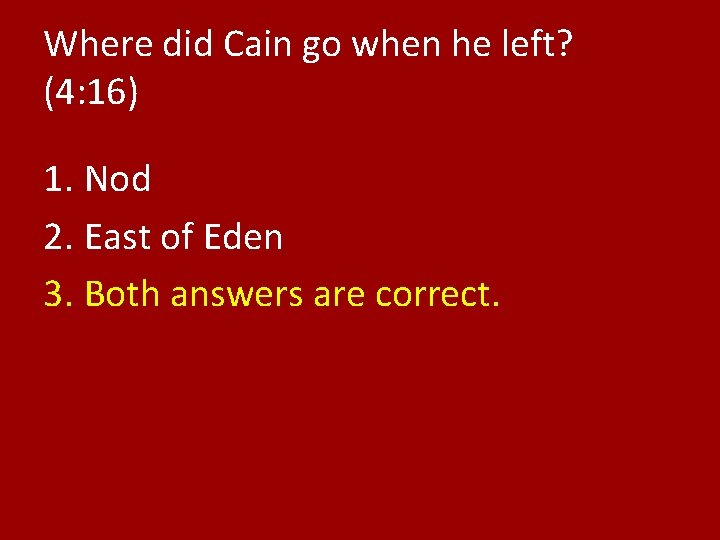 Where did Cain go when he left? (4: 16) 1. Nod 2. East of