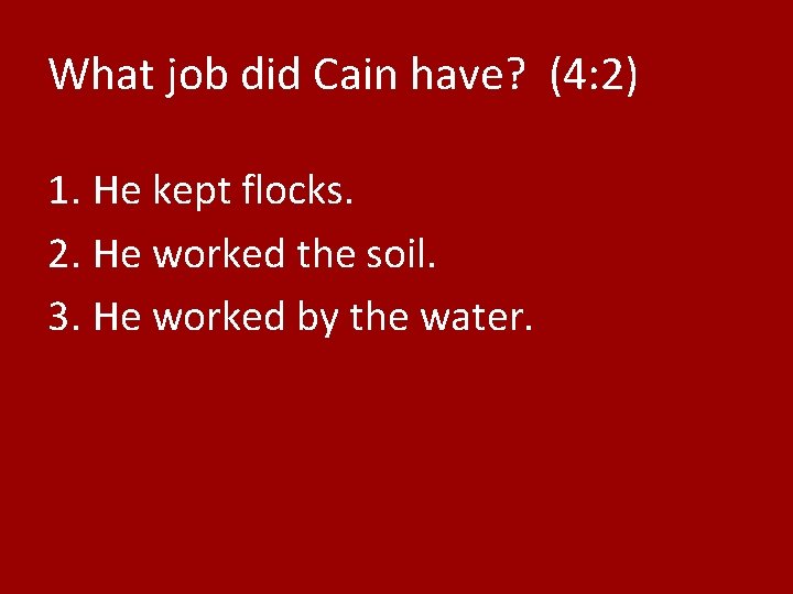 What job did Cain have? (4: 2) 1. He kept flocks. 2. He worked