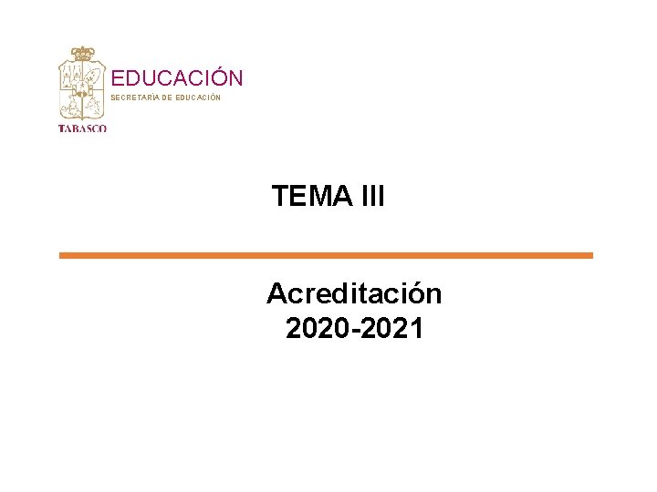 EDUCACIÓN SECRETARÍA DE EDUCACIÓN TEMA III Acreditación 2020 -2021 