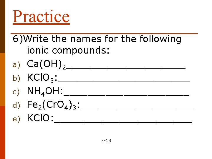 Practice 6)Write the names for the following ionic compounds: a) Ca(OH)2__________ b) KCl. O