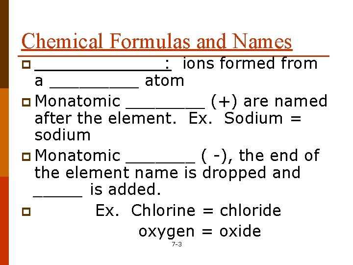Chemical Formulas and Names p _______: ions formed from a _____ atom p Monatomic