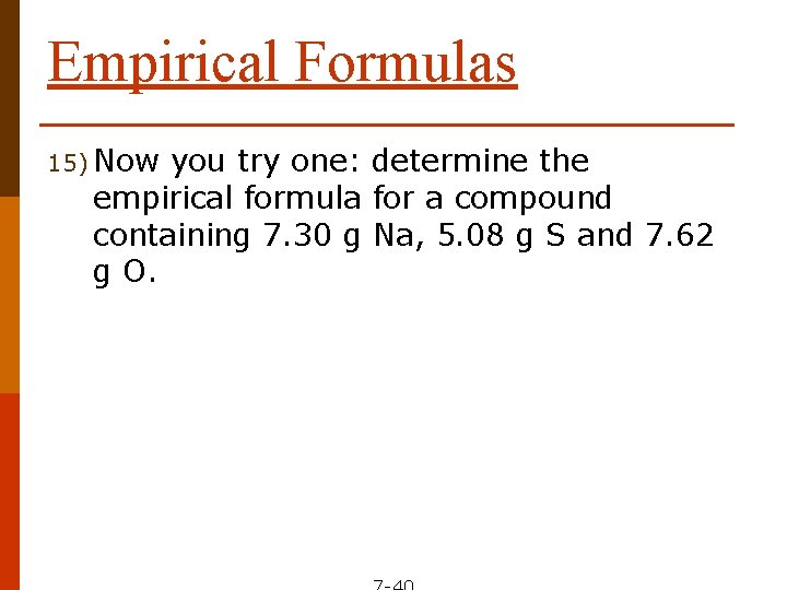 Empirical Formulas 15) Now you try one: determine the empirical formula for a compound