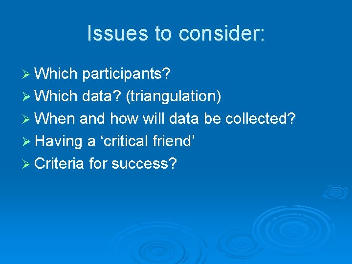 Issues to consider: Ø Which participants? Ø Which data? (triangulation) Ø When and how