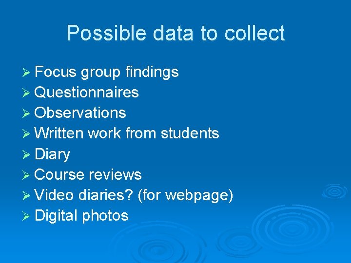 Possible data to collect Ø Focus group findings Ø Questionnaires Ø Observations Ø Written