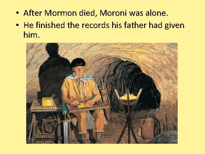  • After Mormon died, Moroni was alone. • He finished the records his
