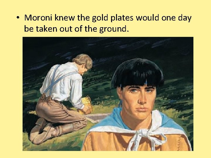  • Moroni knew the gold plates would one day be taken out of