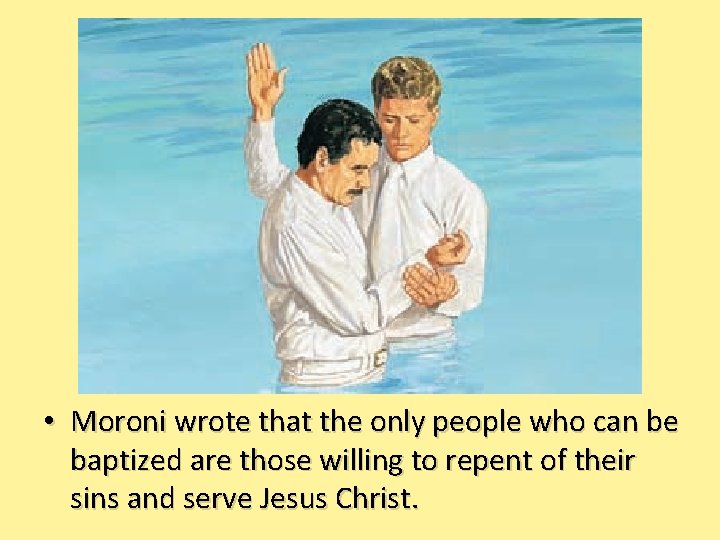  • Moroni wrote that the only people who can be baptized are those
