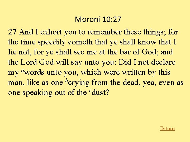 Moroni 10: 27 27 And I exhort you to remember these things; for the
