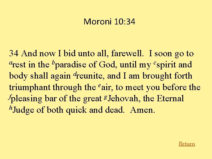 Moroni 10: 34 34 And now I bid unto all, farewell. I soon go