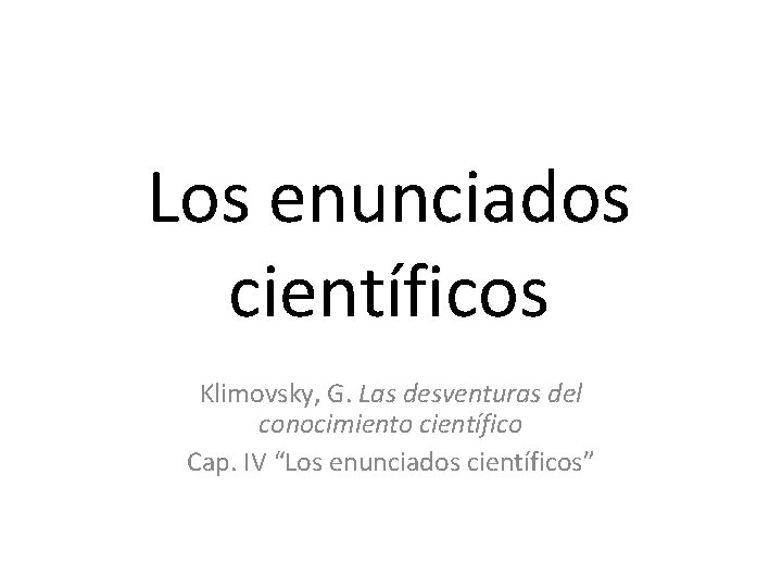 Los enunciados científicos Klimovsky, G. Las desventuras del conocimiento científico Cap. IV “Los enunciados