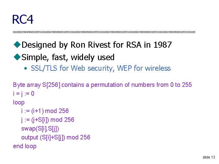 RC 4 u. Designed by Ron Rivest for RSA in 1987 u. Simple, fast, RC 4 u. Designed by Ron Rivest for RSA in 1987 u. Simple, fast,