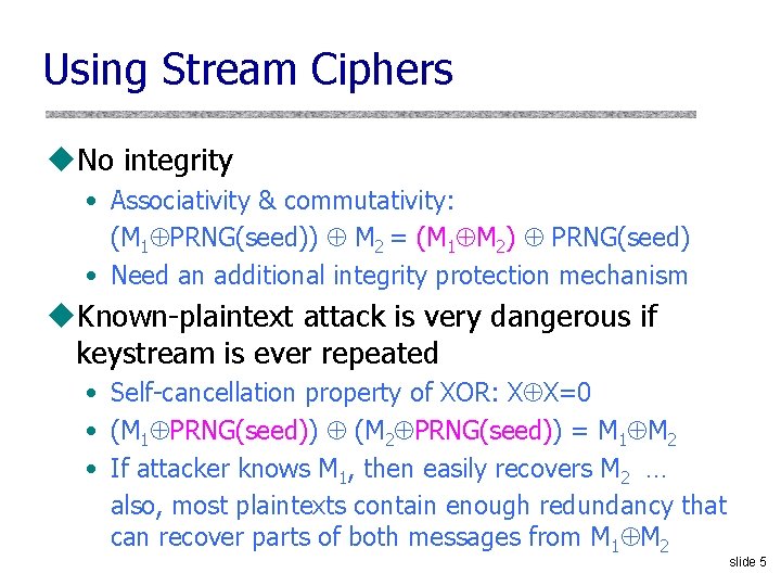 Using Stream Ciphers u. No integrity • Associativity & commutativity: (M 1 PRNG(seed)) M Using Stream Ciphers u. No integrity • Associativity & commutativity: (M 1 PRNG(seed)) M