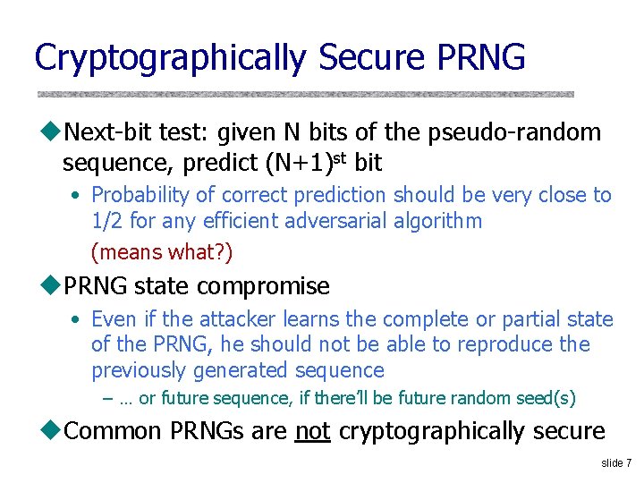 Cryptographically Secure PRNG u. Next-bit test: given N bits of the pseudo-random sequence, predict Cryptographically Secure PRNG u. Next-bit test: given N bits of the pseudo-random sequence, predict