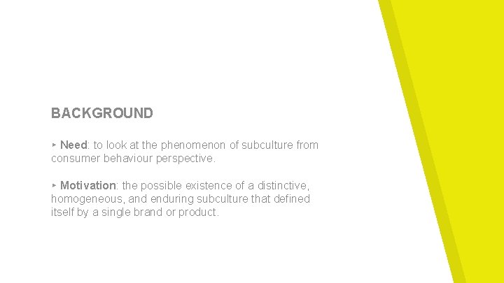 BACKGROUND ▸ Need: to look at the phenomenon of subculture from consumer behaviour perspective.
