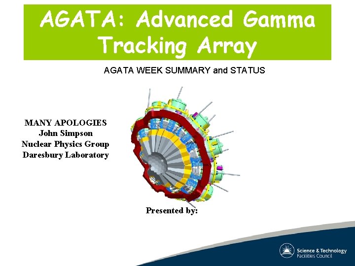 AGATA: Advanced Gamma Tracking Array AGATA WEEK SUMMARY and STATUS MANY APOLOGIES John Simpson