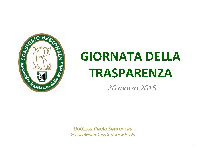 GIORNATA DELLA TRASPARENZA 20 marzo 2015 Dott. ssa Paola Santoncini Direttore Generale Consiglio regionale